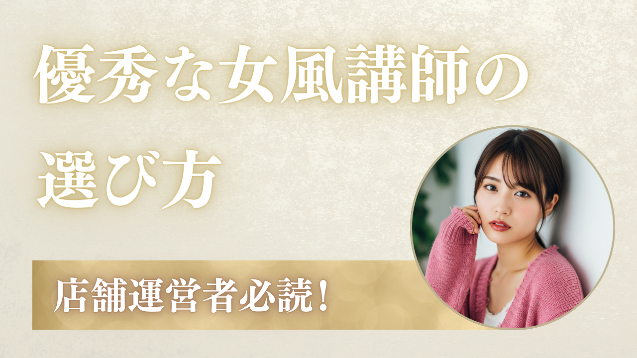 優秀な女風講師の選び方|店舗運営者必読の完全ガイド